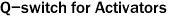 Q-switch for Activators