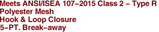 Meets ANSI/ISEA 107-2015 Class 2 - Type R
Polyester Mesh
Hook & Loop Closure
5-PT. Break-away

