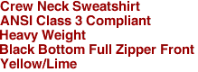 Crew Neck Sweatshirt
ANSI Class 3 Compliant
Heavy Weight
Black Bottom Full Zipper Front
Yellow/Lime