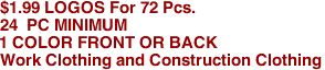 $1.99 LOGOS For 72 Pcs.
24  PC MINIMUM
1 COLOR FRONT OR BACK

Work Clothing and Construction Clothing