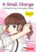 A Small Change: Finding the Joy in Everyday Things <br> Graphic Novels