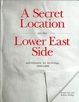 A Secret Location On The Lower East Side: Adventures in Writing 1960-1980