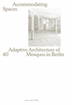 Accommodating Spaces: Adoptive Architecture of 40 Mosques in Berlin