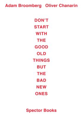 Adam Broomberg / Oliver Chanarin: Don't Start With the Good Old Things But the Bad New Ones