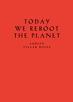 Adrin Villar Rojas: Today We Reboot the Planet
