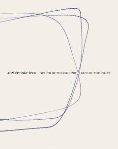 Ahmet Dogu Ipek: Sound of the Ground  Face of the Stone