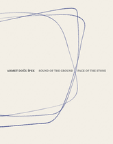 Ahmet Dogu Ipek: Sound of the Ground – Face of the Stone