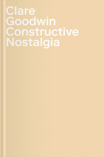 Clare Goodwin: Constructive Nostalgia - ARTBOOK|D.A.P.