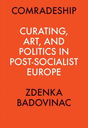 Comradeship: Curating, Art, and Politics in Post-Socialist Europe