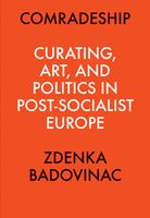 Comradeship: Curating, Art, and Politics in Post-Socialist Europe