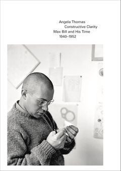 Constructive Clarity: Max Bill and His Time, 19401952