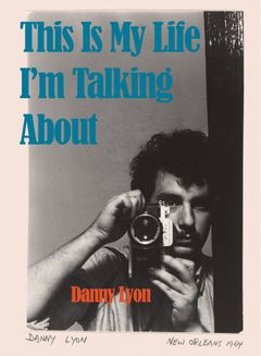 Danny Lyon: This Is My Life Im Talking About