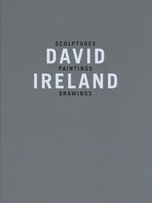 David Ireland: Sculptures, Paintings, Drawings