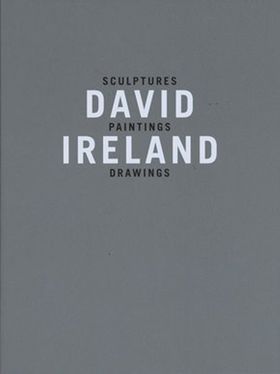 David Ireland: Sculptures, Paintings, Drawings