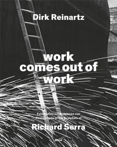Dirk Reinartz & Richard Serra: Work Comes out of Work