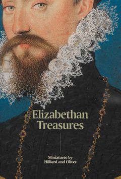 Elizabethan Treasures: Miniatures by Hilliard and Oliver