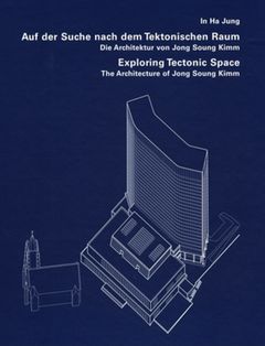 Exploring Tectonic Space: The Architecture of Jong Soung Kimm