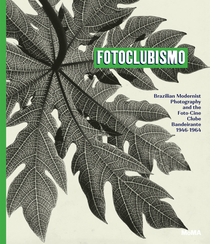 Fotoclubismo: Brazilian Modernist Photography and theFoto-Cine Clube Bandeirante, 19461964