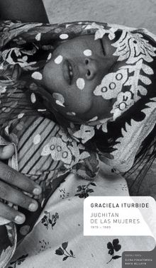 Graciela Iturbide: Juchitan de Las Mujeres 1979-1989