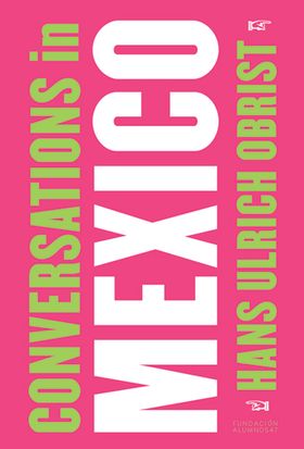 Hans Ulrich Obrist: Conversations in Mexico