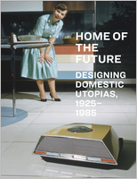Home of the Future, 1925–1985: Designing Domestic Utopias