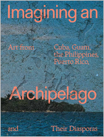 Imagining an Archipelago: Art from Cuba, Guam, the Philippines, Puerto Rico, and Their Diasporas
