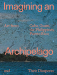 Imagining an Archipelago: Art from Cuba, Guam, the Philippines, Puerto Rico, and Their Diasporas