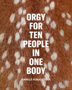Isabelle Albuquerque: Orgy for Ten People in One Body