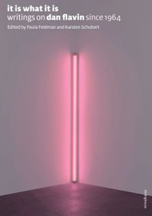 It Is What It Is: Writings On Dan Flavin Since 1964