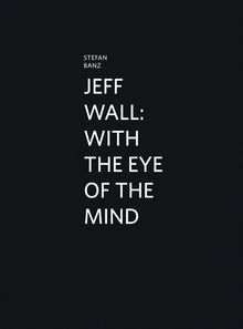 Jeff Wall: With the Eye of the Mind