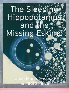 Joo Maria Gusmo & Pedro Paiva: The Sleeping Hippopotamus and the Missing Eskimo
