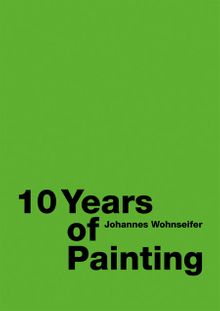 Johannes Wohnseifer: 10 Years of Painting