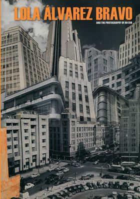 Lola lvarez Bravo and the Photography of an Era