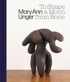 Mary Ann Unger: To Shape a Moon from Bone