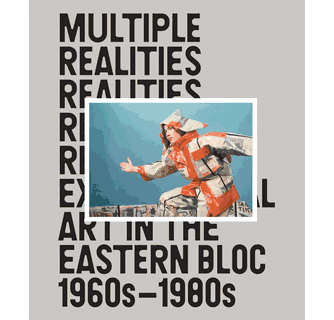 Multiple Realities Experimental Art in the Eastern Bloc 1960s
