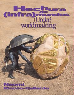 Naomi Rincón-Gallardo: (Under)worldmaking