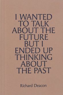 Richard Deacon: I Wanted to Talk about the Future but I Ended Up Thinking about the Past