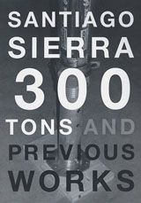 Santiago Sierra: 300 Tons And Previous Works