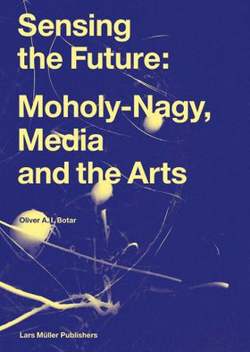 Sensing the Future: Moholy-Nagy, Media and the Arts