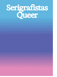 Serigrafistas Queer: Freedom for Sensibilities