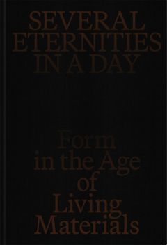 Several Eternities in a Day: Form in the Age of Living Materials