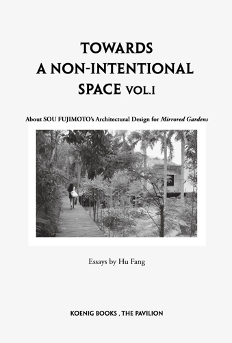 Sou Fujimoto Towards a Non-Intentional Space, Vol. 1 ARTBOOK