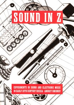 Sound in Z: Experiments in Sound and Electronic Music in Early 20th-century Russia