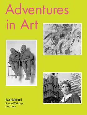 Sue Hubbard: Adventures in Art, Selected Writings 19902010