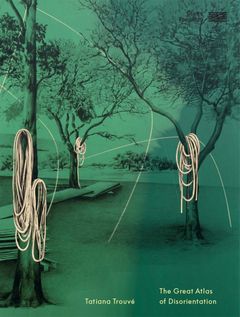 Tatiana Trouv: Great Atlas of Disorientation