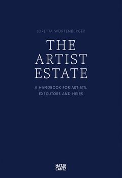 The Artist Estate: A Handbook for Artists, Executors, and Heirs