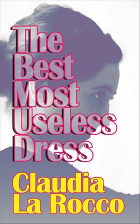 The Best Most Useless Dress: Selected Writings of Claudia La Rocco