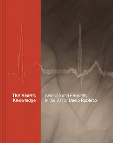 The Hearts Knowledge: Science and Empathy in the Art of Dario Robleto