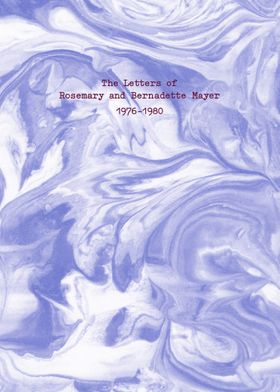 The Letters of Rosemary & Bernadette Mayer, 19761980