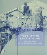 The Show To End All Shows: Frank Lloyd Wright And The Museum Of Modern Art, 1940